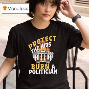 Protect The Kids Burn A Politician T Shirt