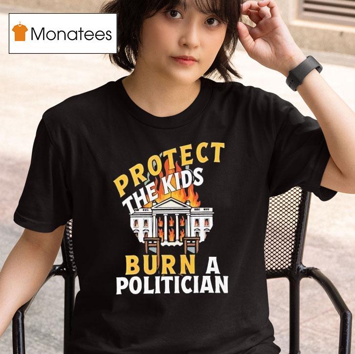 Protect The Kids Burn A Politician T Shirt
