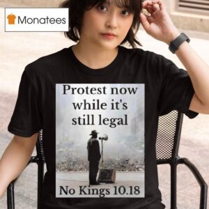 Protest Now While It S Still Legal No Kings T Shirt