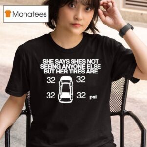 She Says She Not Seeing Anyone Else But Her Tires Are Psi T Shirt