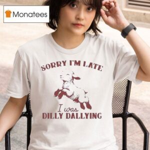 Sheep Sorry I M Late I Was Dilly Dallying T Shirt