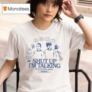 Shut Up I M Talking Us Vs The Real World T Shirt
