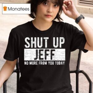Shut Up Jeff No More From You Today T Shirt