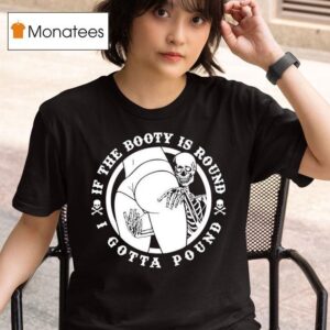 Skeleton Grabbing Butt If The Booty Is Round I Gotta Pound T Shirt