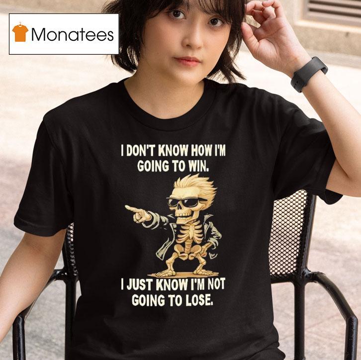 Skull I Don T Know How I M Going To Win I Just Know I M Not Going To Lose T Shirt