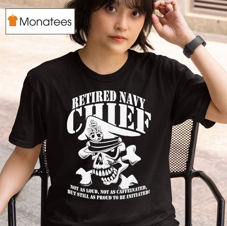 Skull Retired Navy Chiefs Not As Loud Not As Caffeinated But Still As Proud To Be Initiated T Shirt
