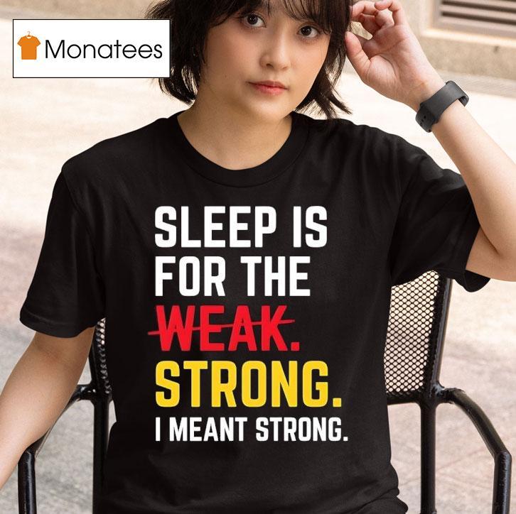Sleep Is For The Strong I Meant Strong T Shirt