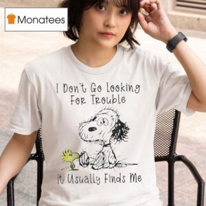 Snoopy And Woodstock The Peanuts I Don T Go Looking For Trouble Trouble Usually Finds Me T Shirt