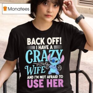 Stitch Back Off I Have A Crazy Wife And I M Not Afraid To Use Her T Shirt