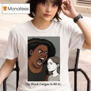 The Black Fatigue Is Real T Shirt