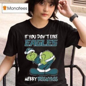 The Grinch If You Don T Like Philadelphia Eagles Merry Kissmyass T Shirt