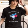 Toronto Blue Jays I Sold My Arms And Legs For Jays Tix But All I Got Was This Shir T Shirt