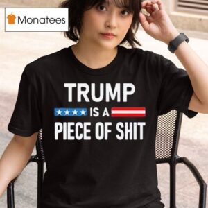 Trump Is A Piece Of Shi T Shirt