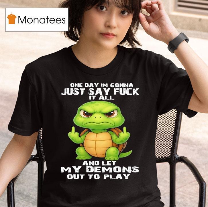Turtle One Day Im Gonna Just Say Fuck It All And Let My Demons Out To Play T Shirt
