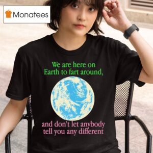 We Are Here To Fart Around And Don T Let Anyone Tell You Differently T Shirt