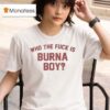 Who The Fuck Is Burna Boy T Shirt