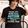 Yeah My Wife Has Autism An Unbelievable Taste In Stupid Men T Shirt