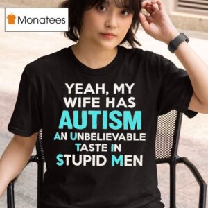 Yeah My Wife Has Autism An Unbelievable Taste In Stupid Men T Shirt