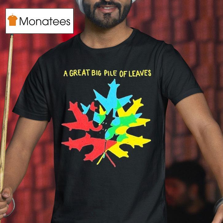 A Great Big Pile Of Leaves Leaf T Shirt A Great Big Pile Of Leaves Leaf T Shirt