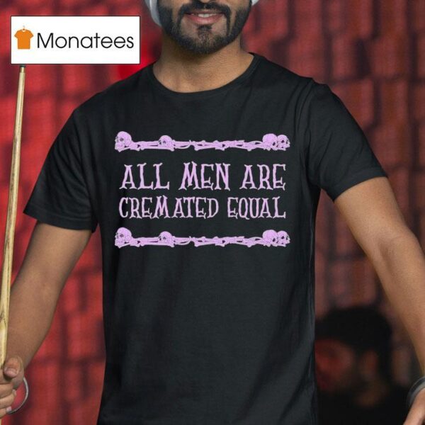 All Men Are Cremated Equal Skulls T Shirt