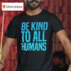 Be Kind To All Humans T Shirt