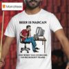 Beer Is Narcan For When You Overdose On Teams T Shirt