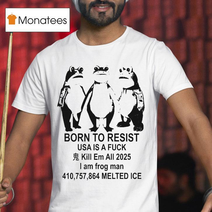Born To Resist Usa Is Fuck Kill Is A Fuck Kill Em All I Am Frog Portland Man Melted Ice T Shirt Born To Resist Usa Is Fuck Kill Is A Fuck Kill Em All I Am Frog Portland Man Melted Ice T Shirt