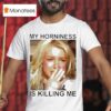 Britney My Horniness Is Killing Me T Shirt