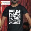 Buy Me Plants And Tell Me You Don T Trust The Governmen T Shirt