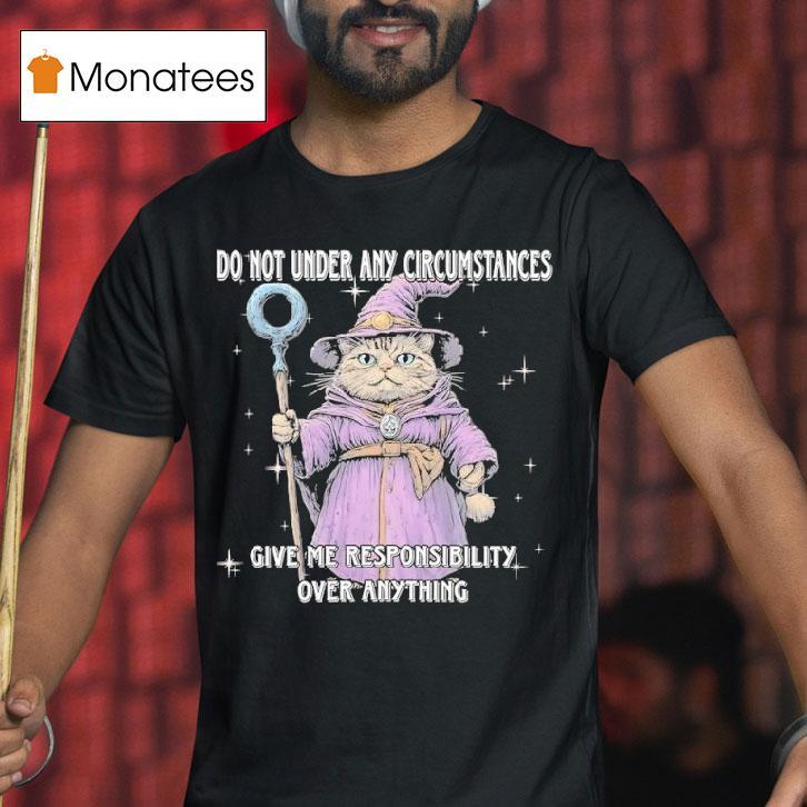 Catdalf The Wizard Do Not Under Any Circumstances Give Me Responsibility Over Anything T Shirt Catdalf The Wizard Do Not Under Any Circumstances Give Me Responsibility Over Anything T Shirt