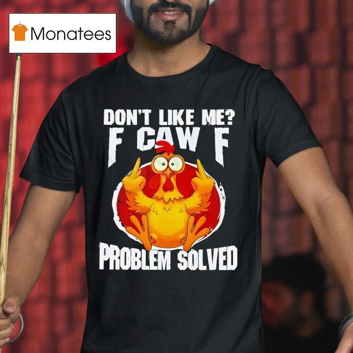 Chicken Don T Like Me Fuck Off Problem Solved T Shirt Chicken Don T Like Me Fuck Off Problem Solved T Shirt