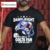 Damn Right I Am A Indianapolis Colts Fan Win Or Lose Masco T Shirt