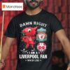 Damn Right I Am A Liverpool Mascot Fan Win Or Lose T Shirt