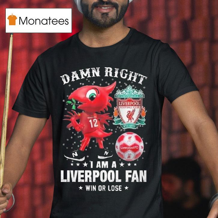 Damn Right I Am A Liverpool Mascot Fan Win Or Lose T Shirt Damn Right I Am A Liverpool Mascot Fan Win Or Lose T Shirt