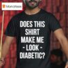 Does This Make Me Look Diabetic T Shirt