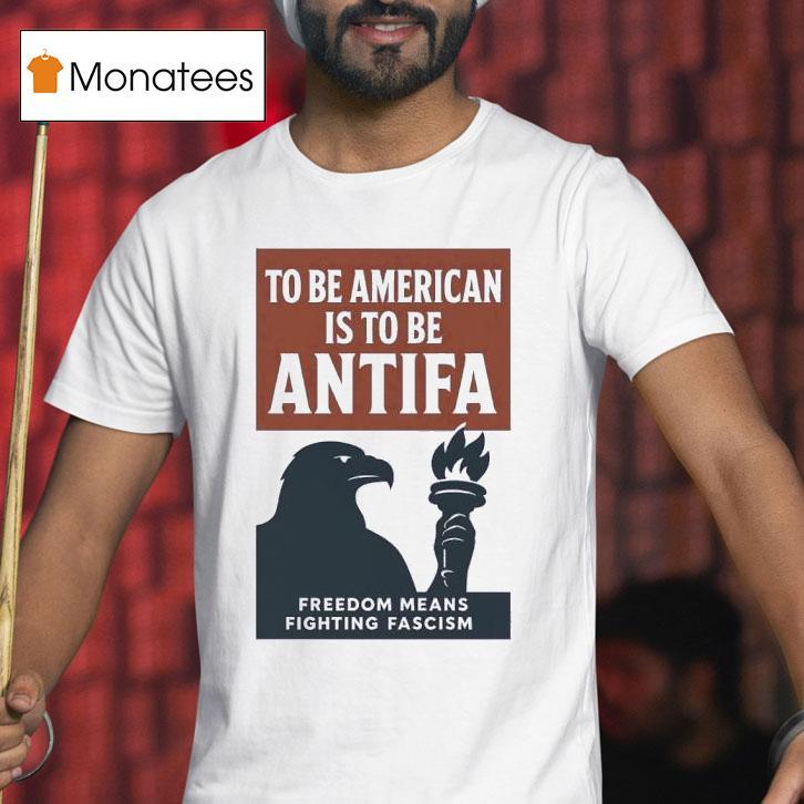 Eagle To Be American Is To Be Antifa Freedom Means Fighting Fascism T Shirt Eagle To Be American Is To Be Antifa Freedom Means Fighting Fascism T Shirt