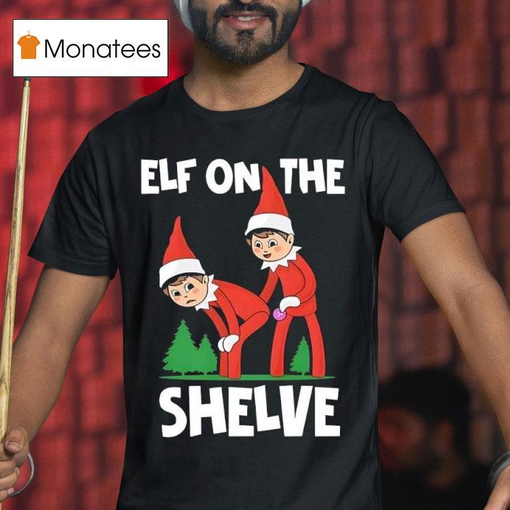 Elf On The Shelve Christmas T Shirt Elf On The Shelve Christmas T Shirt