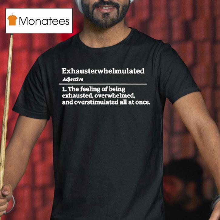 Exhausterwhelmulated Exhausted Overwhelmed Overstimulated T Shirt Exhausterwhelmulated Exhausted Overwhelmed Overstimulated T Shirt