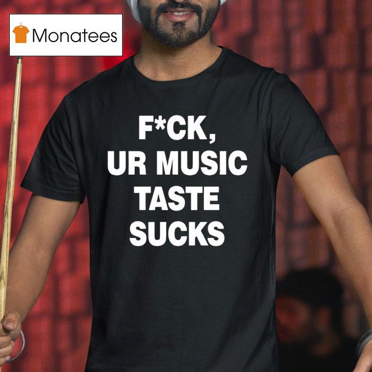 Fck Ur Music Taste Sucks T Shirt Fck Ur Music Taste Sucks T Shirt