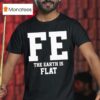 Fe The Earth Is Flat Shir T Shirt