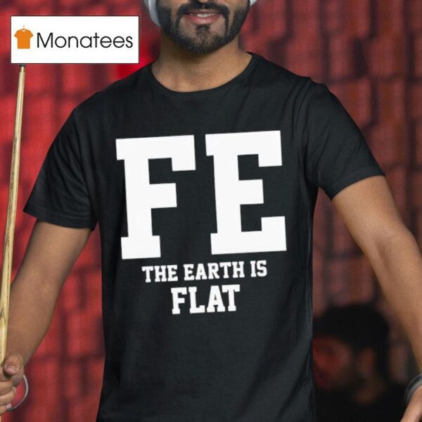 Fe The Earth Is Flat Shir T Shirt