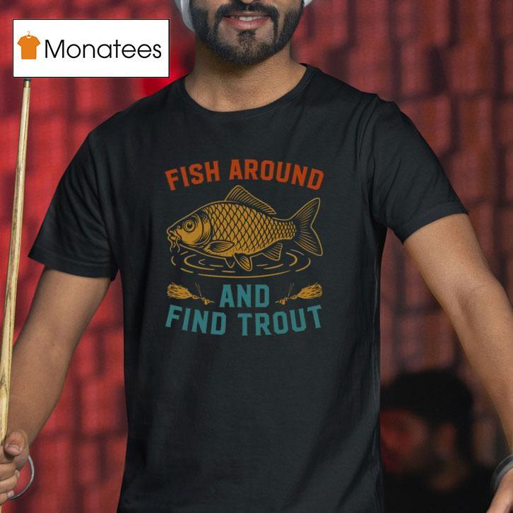 Fish Around And Find Trout Funny Fishing T Shirt Fish Around And Find Trout Funny Fishing T Shirt