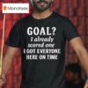 Goal I Already Scored One I Got Everyone Here On Time T Shirt