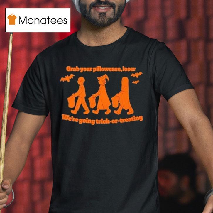 Grab Your Pillowcase Loser We Re Going Trick Or Treating Halloween T Shirt Grab Your Pillowcase Loser We Re Going Trick Or Treating Halloween T Shirt
