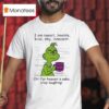 Grinch I Am Sweet Lovable Kind Shy Innocent Oh For Heavens Sake Stop Laughing Christmas T Shirt