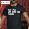 Hard Times Ain T Gonna Rule My Mind T Shirt