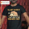 Hedgehog I Ll Get Over It I Just Need To Be Dramatic Firs T Shirt