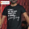I Can T My Kid Has Practice A Game Something T Shirt