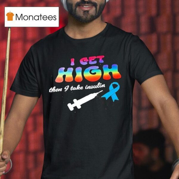 I Get High Then I Take Insulin T Shirt