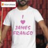 I Love James Franco T Shirt